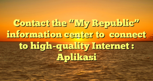 Contact the “My Republic”  information center to  connect to high-quality Internet : Aplikasi